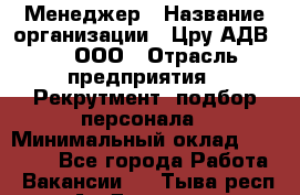 Менеджер › Название организации ­ Цру АДВ777, ООО › Отрасль предприятия ­ Рекрутмент, подбор персонала › Минимальный оклад ­ 70 000 - Все города Работа » Вакансии   . Тыва респ.,Ак-Довурак г.